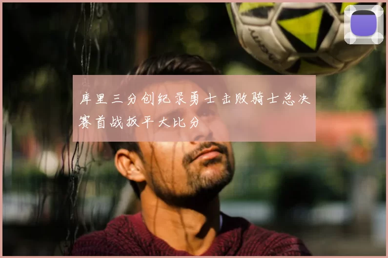库里三分创纪录勇士击败骑士总决赛首战扳平大比分