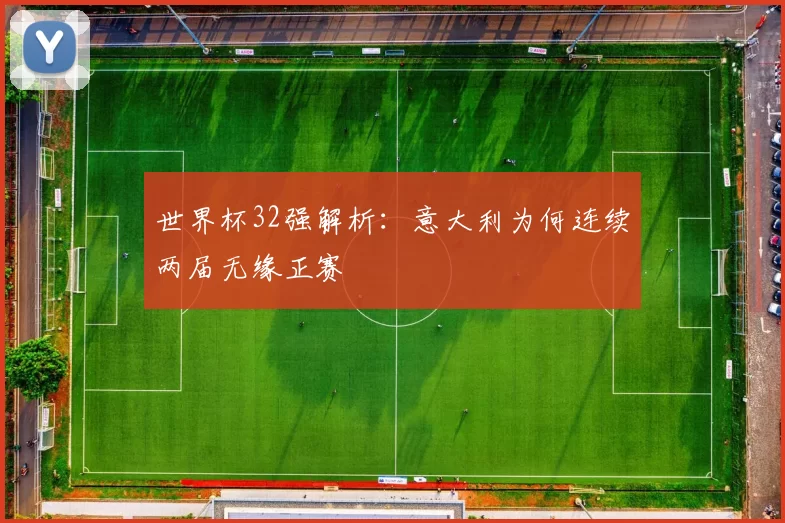 世界杯32强解析:意大利为何连续两届无缘正赛