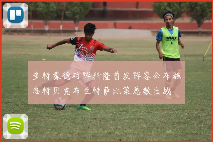多特蒙德对阵科隆首发阵容公布施洛特贝克布兰特萨比策悉数出战