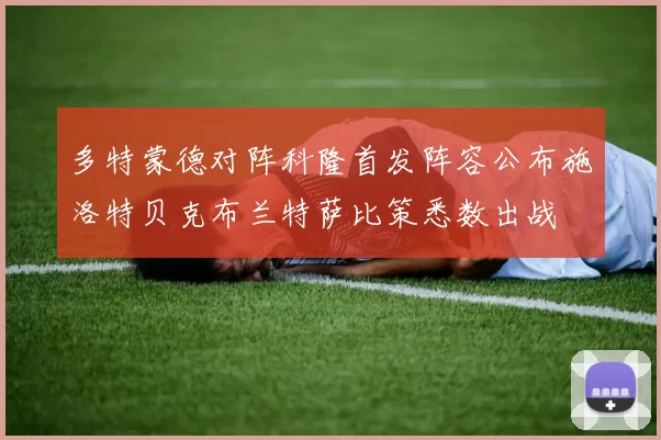 多特蒙德对阵科隆首发阵容公布施洛特贝克布兰特萨比策悉数出战