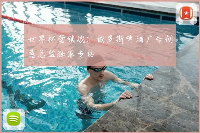 世界杯营销战:俄罗斯啤酒广告创意总监独家专访