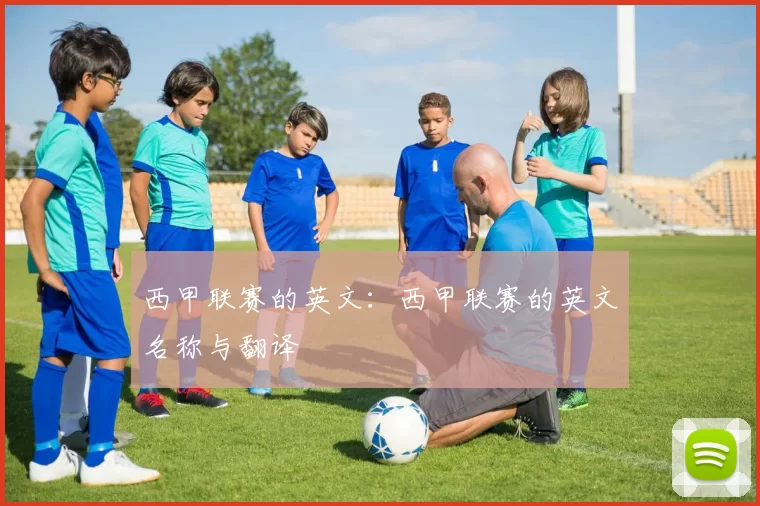 西甲联赛的英文:西甲联赛的英文名称与翻译