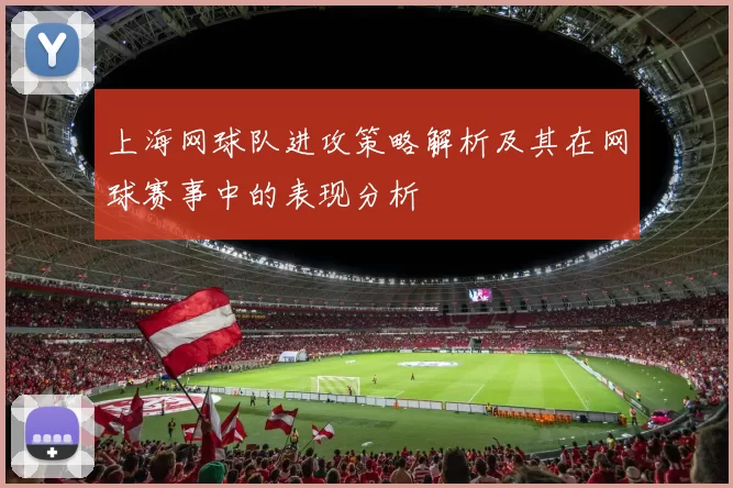 上海网球队进攻策略解析及其在网球赛事中的表现分析