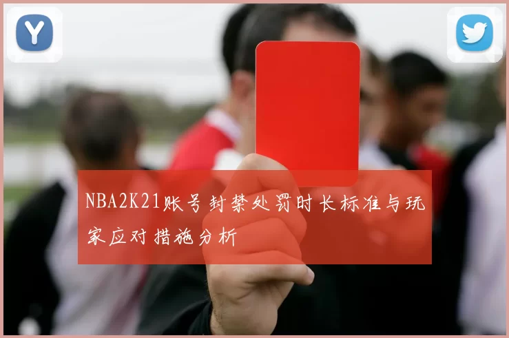NBA2K21账号封禁处罚时长标准与玩家应对措施分析