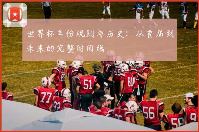 世界杯年份规则与历史:从首届到未来的完整时间线