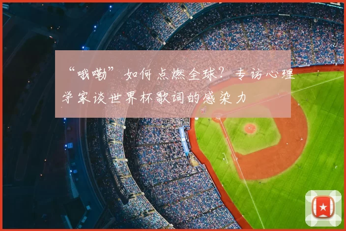 “哦嘞”如何点燃全球?专访心理学家谈世界杯歌词的感染力