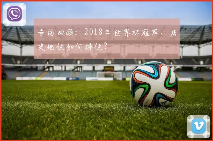 专访回顾:2018年世界杯冠军,历史地位如何排位?
