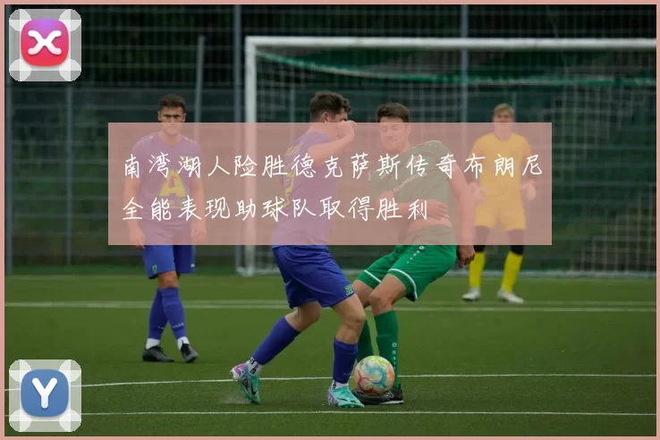 南湾湖人险胜德克萨斯传奇布朗尼全能表现助球队取得胜利