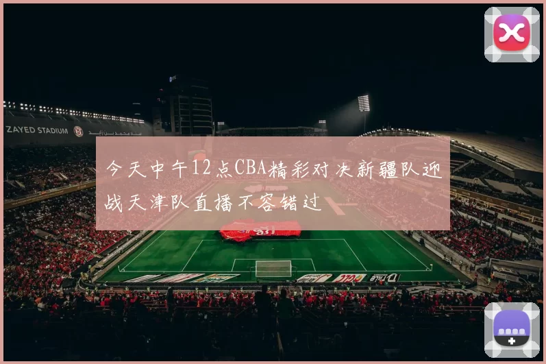 今天中午12点CBA精彩对决新疆队迎战天津队直播不容错过