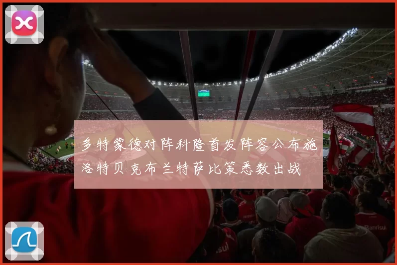多特蒙德对阵科隆首发阵容公布施洛特贝克布兰特萨比策悉数出战