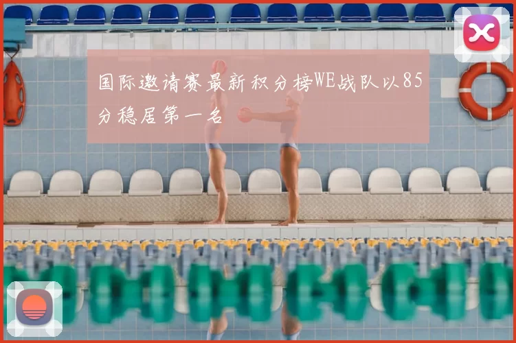 国际邀请赛最新积分榜WE战队以85分稳居第一名