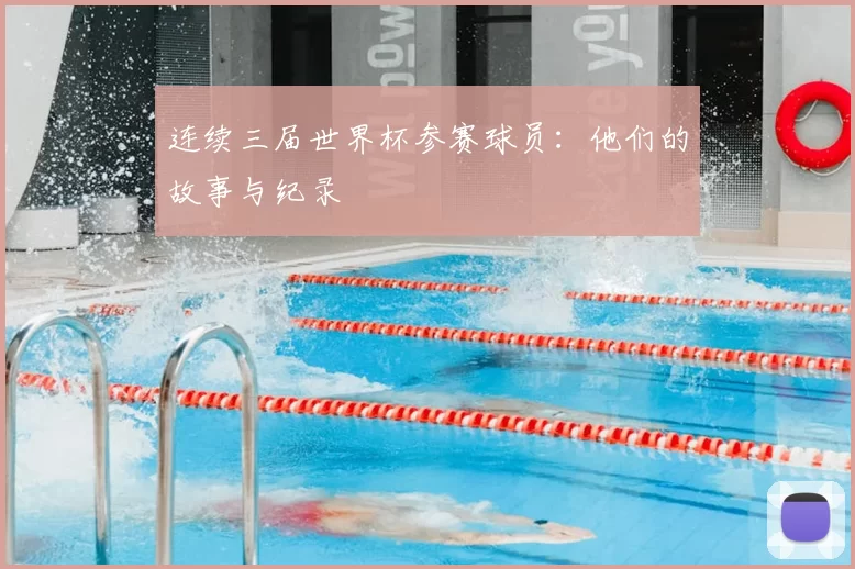 连续三届世界杯参赛球员:他们的故事与纪录