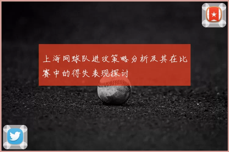 上海网球队进攻策略分析及其在比赛中的得失表现探讨