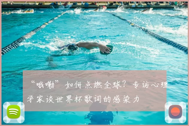 “哦嘞”如何点燃全球?专访心理学家谈世界杯歌词的感染力