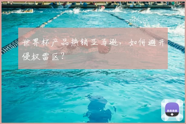 世界杯产品热销亚马逊,如何避开侵权雷区?