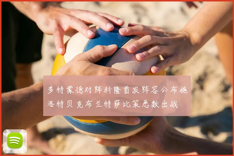 多特蒙德对阵科隆首发阵容公布施洛特贝克布兰特萨比策悉数出战