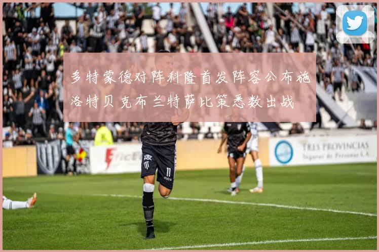 多特蒙德对阵科隆首发阵容公布施洛特贝克布兰特萨比策悉数出战
