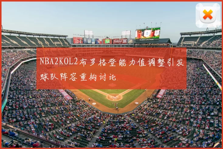 NBA2KOL2布罗格登能力值调整引发球队阵容重构讨论