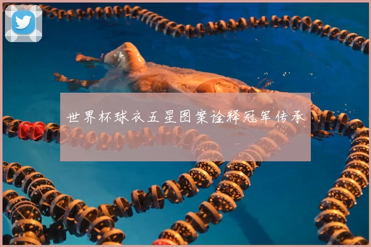 世界杯球衣五星图案诠释冠军传承