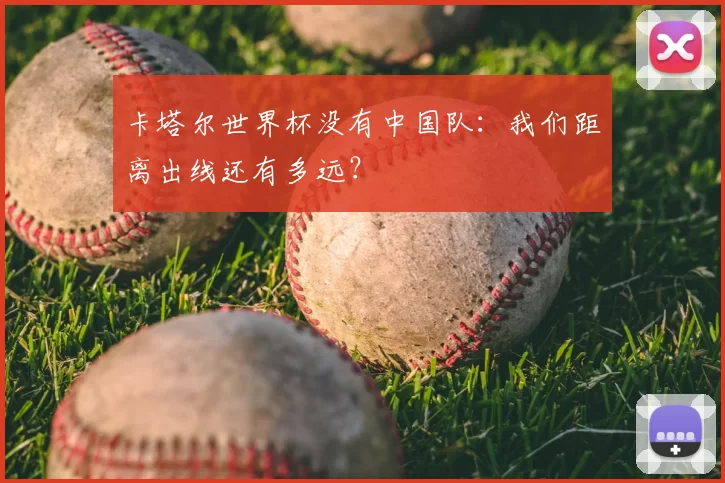 卡塔尔世界杯没有中国队:我们距离出线还有多远?