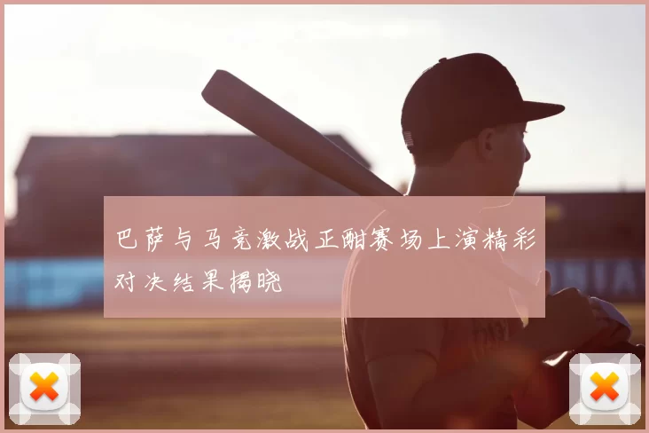 巴萨与马竞激战正酣赛场上演精彩对决结果揭晓