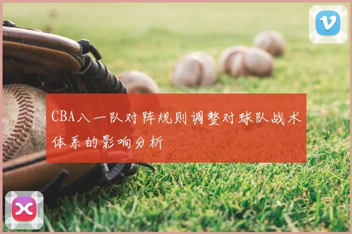 CBA八一队对阵规则调整对球队战术体系的影响分析