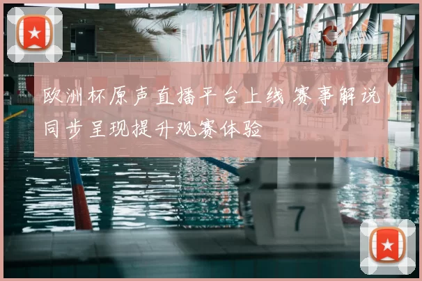 欧洲杯原声直播平台上线 赛事解说同步呈现提升观赛体验