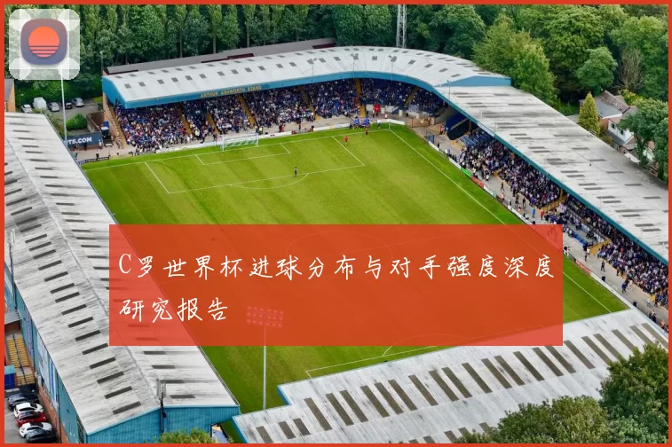 C罗世界杯进球分布与对手强度深度研究报告