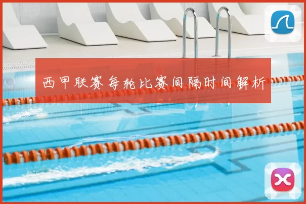 西甲联赛每轮比赛间隔时间解析