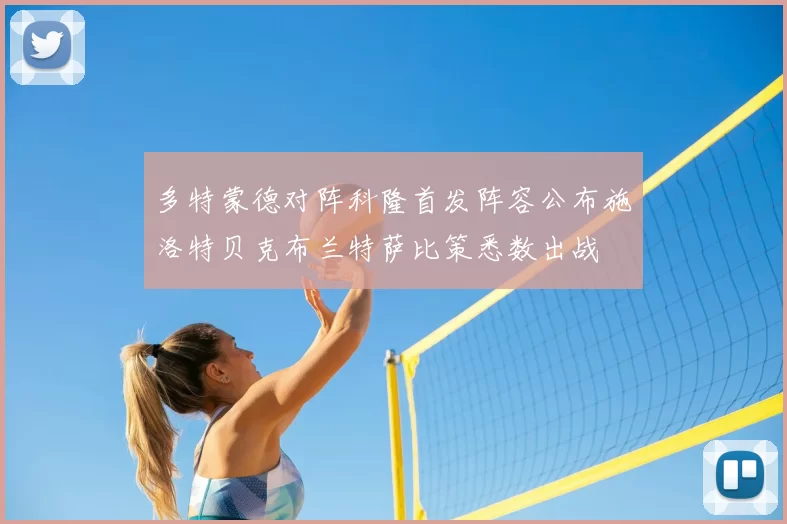 多特蒙德对阵科隆首发阵容公布施洛特贝克布兰特萨比策悉数出战