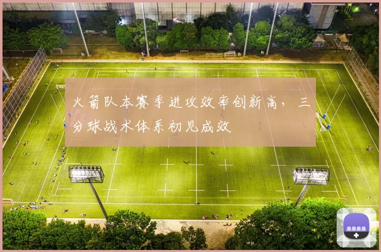 火箭队本赛季进攻效率创新高，三分球战术体系初见成效