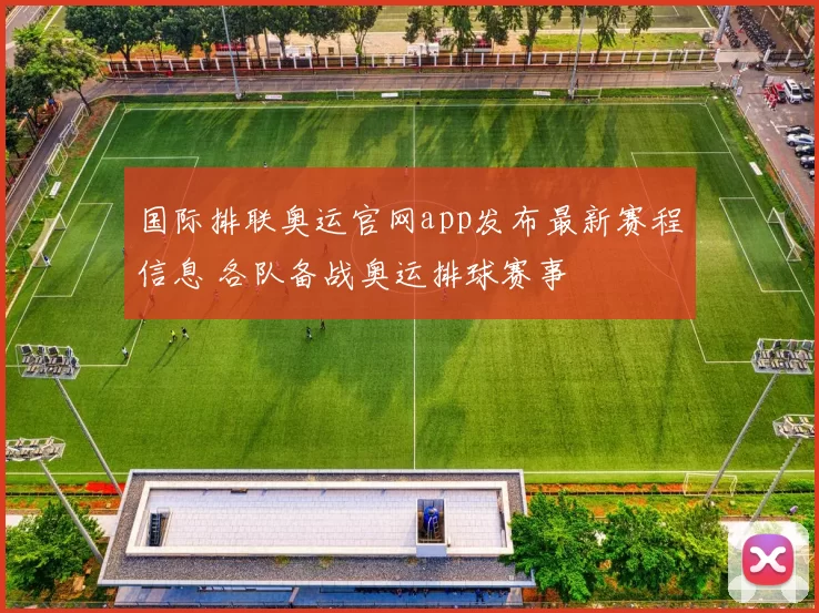 国际排联奥运官网app发布最新赛程信息 各队备战奥运排球赛事