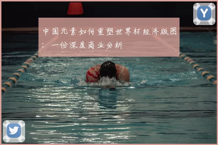 中国元素如何重塑世界杯经济版图:一份深度商业分析