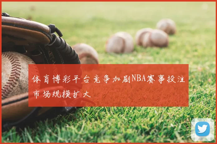 体育博彩平台竞争加剧NBA赛事投注市场规模扩大