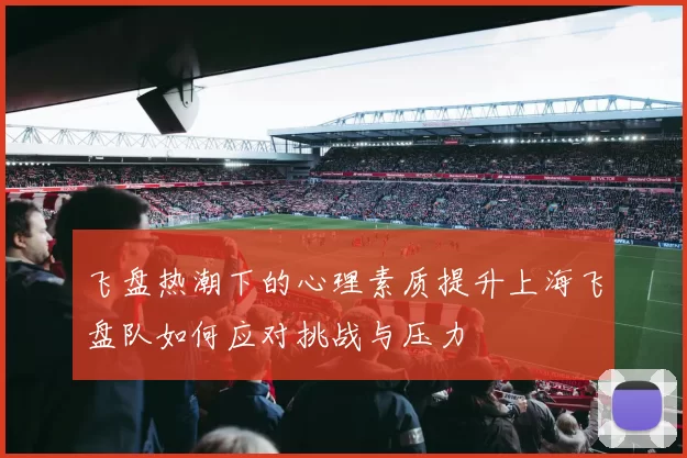 飞盘热潮下的心理素质提升上海飞盘队如何应对挑战与压力