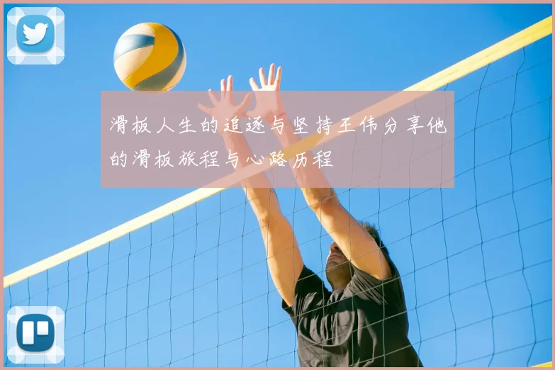 滑板人生的追逐与坚持王伟分享他的滑板旅程与心路历程