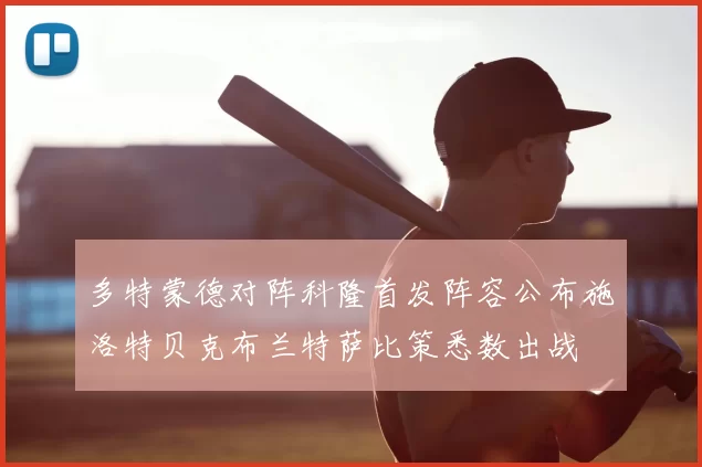 多特蒙德对阵科隆首发阵容公布施洛特贝克布兰特萨比策悉数出战