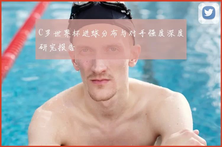 C罗世界杯进球分布与对手强度深度研究报告