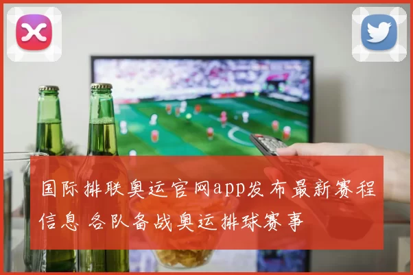 国际排联奥运官网app发布最新赛程信息 各队备战奥运排球赛事