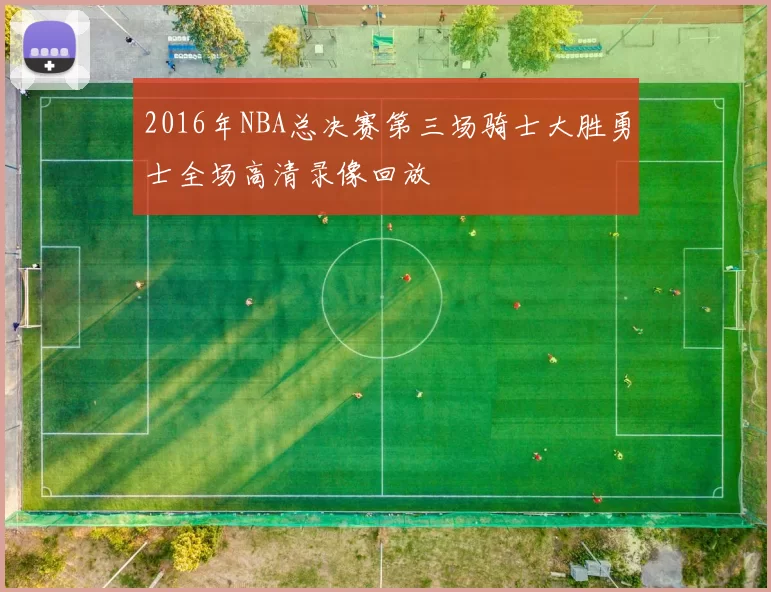 2016年NBA总决赛第三场骑士大胜勇士全场高清录像回放