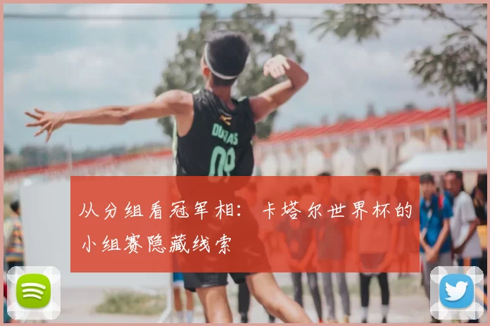 从分组看冠军相:卡塔尔世界杯的小组赛隐藏线索