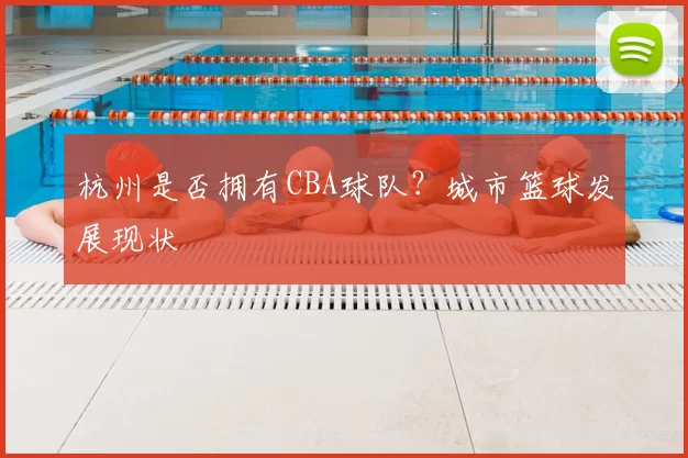 杭州是否拥有CBA球队？城市篮球发展现状