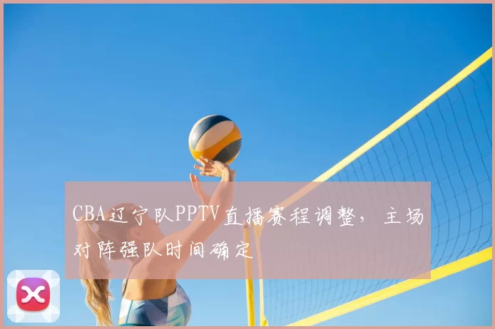 CBA辽宁队PPTV直播赛程调整,主场对阵强队时间确定