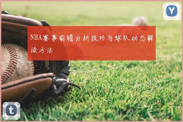 NBA赛事前瞻分析技巧与球队动态解读方法