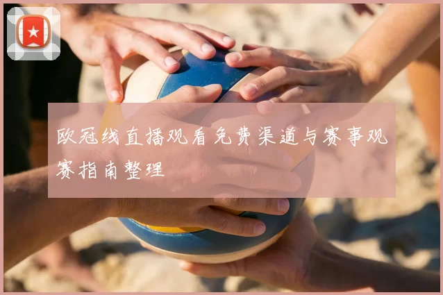 欧冠线直播观看免费渠道与赛事观赛指南整理