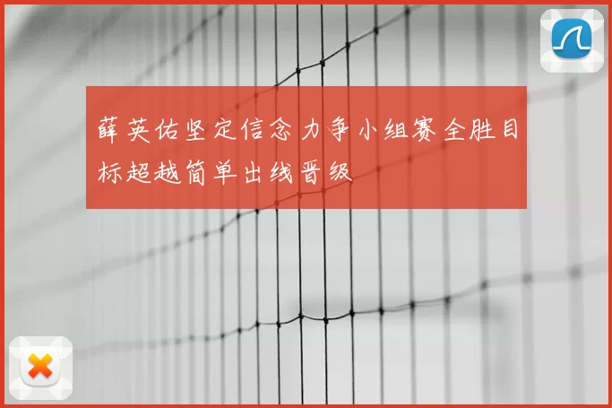 薛英佑坚定信念力争小组赛全胜目标超越简单出线晋级