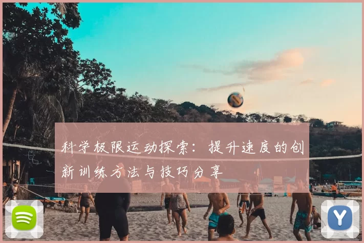 科学极限运动探索:提升速度的创新训练方法与技巧分享