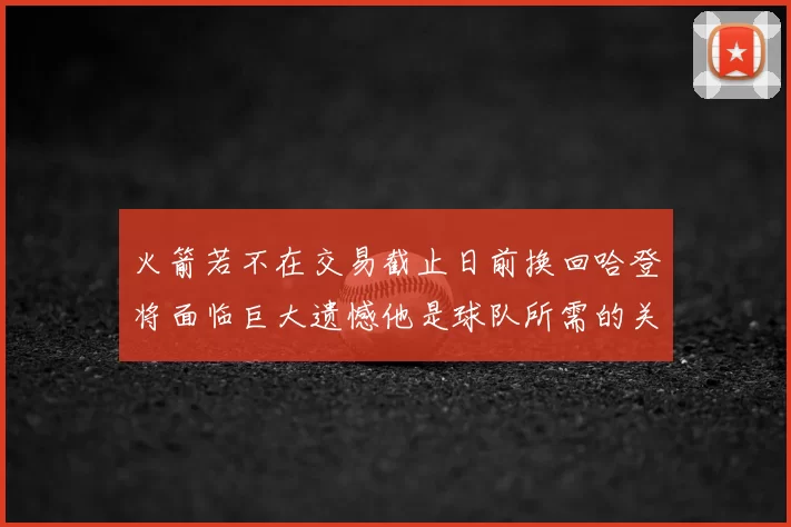 火箭若不在交易截止日前换回哈登将面临巨大遗憾他是球队所需的关键拼图