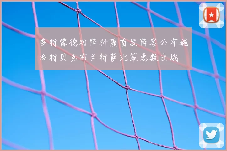 多特蒙德对阵科隆首发阵容公布施洛特贝克布兰特萨比策悉数出战