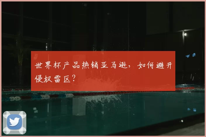 世界杯产品热销亚马逊,如何避开侵权雷区?